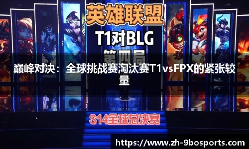 巅峰对决：全球挑战赛淘汰赛T1vsFPX的紧张较量