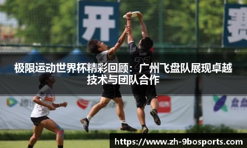 极限运动世界杯精彩回顾：广州飞盘队展现卓越技术与团队合作